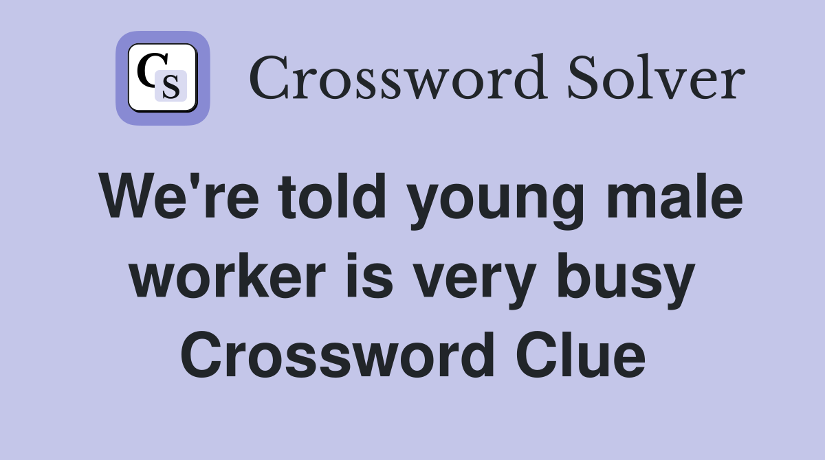 We're told young male worker is very busy Crossword Clue