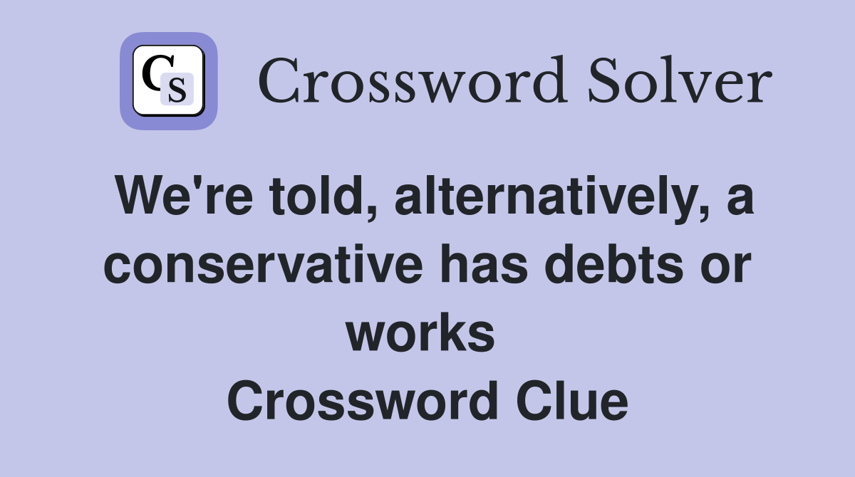 We're told, alternatively, a conservative has debts or works  Crossword Clue