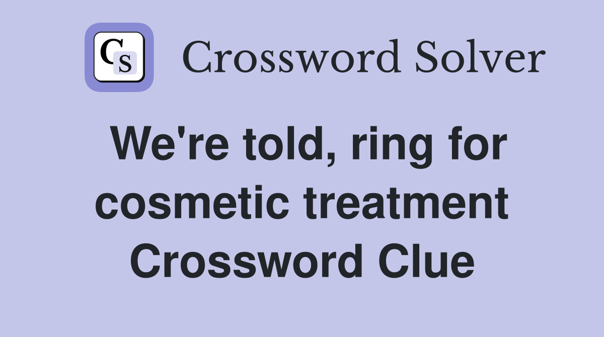 We're told, ring for cosmetic treatment Crossword Clue