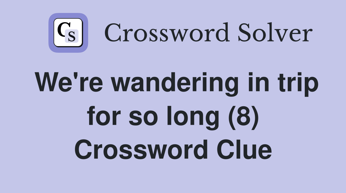 We're wandering in trip for so long (8) Crossword Clue