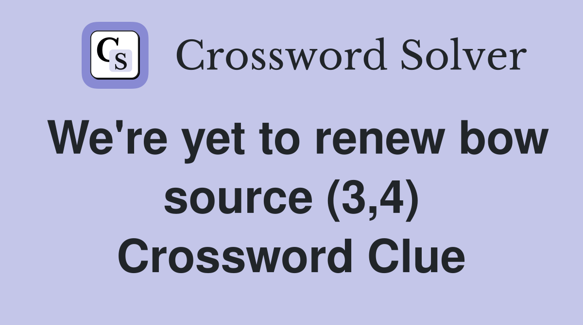 We're yet to renew bow source (3,4) Crossword Clue