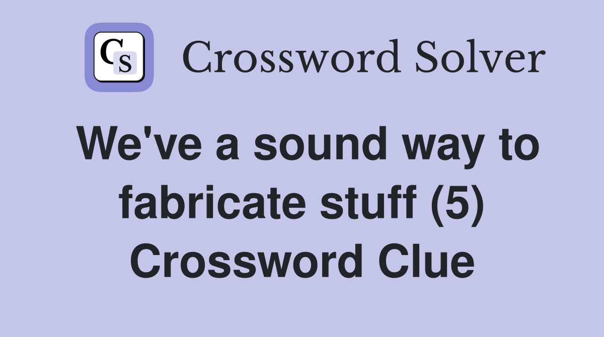 We've a sound way to fabricate stuff (5) Crossword Clue