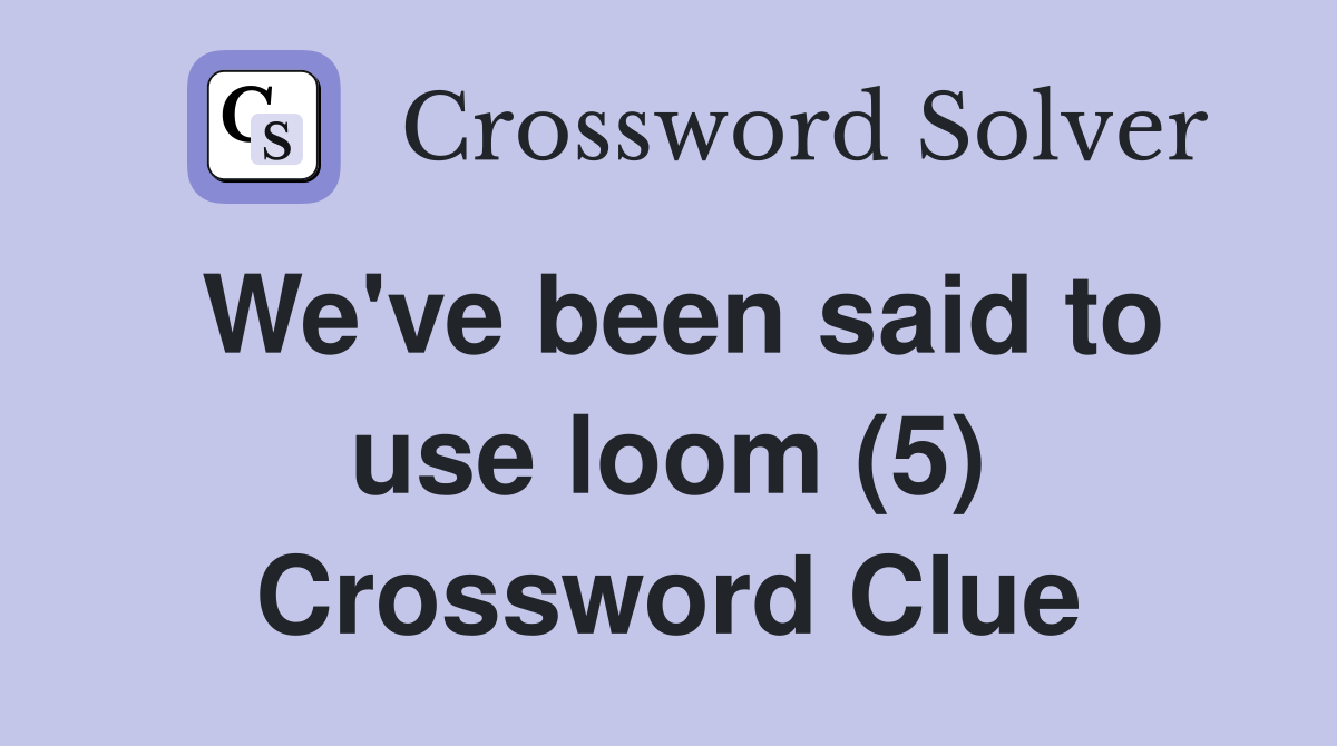 We've been said to use loom (5) Crossword Clue