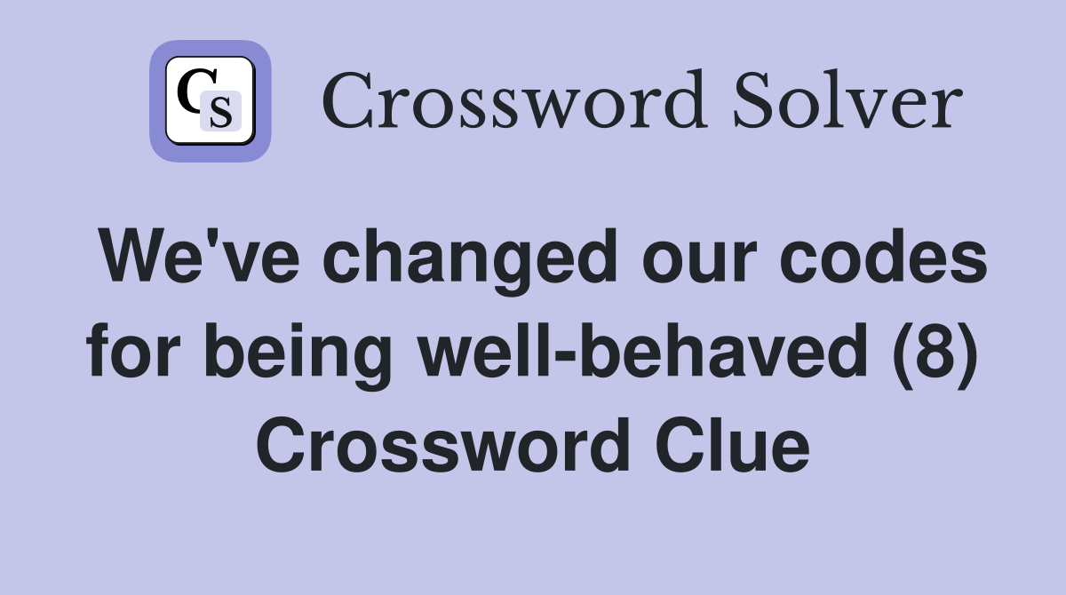We've changed our codes for being well-behaved (8) Crossword Clue