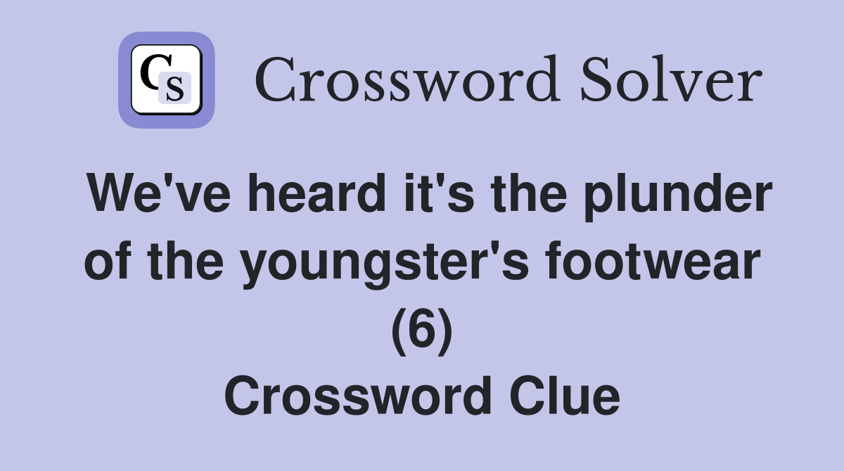 We've heard it's the plunder of the youngster's footwear (6) Crossword Clue