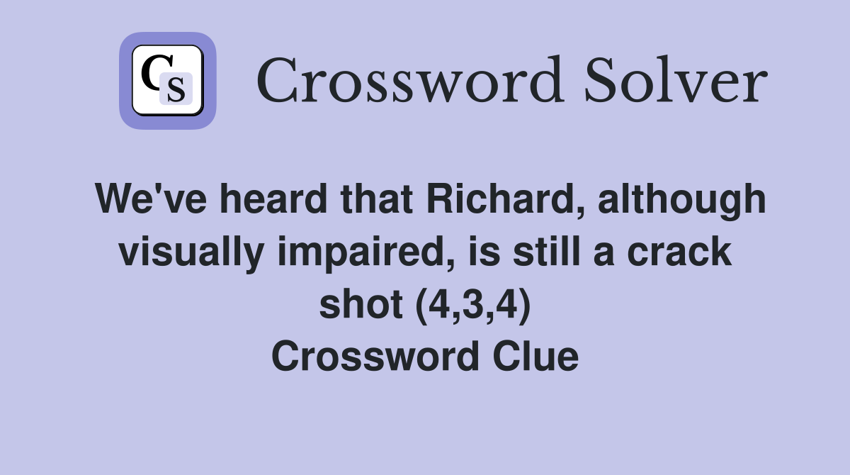 We've heard that Richard, although visually impaired, is still a crack shot (4,3,4) Crossword Clue
