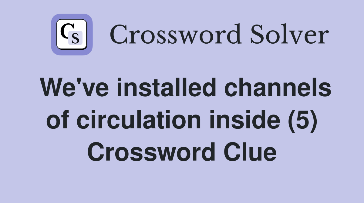 We've installed channels of circulation inside (5) Crossword Clue