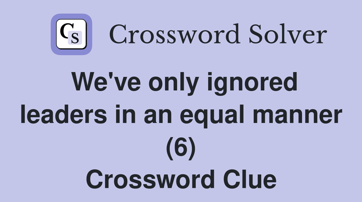 We've only ignored leaders in an equal manner (6) Crossword Clue