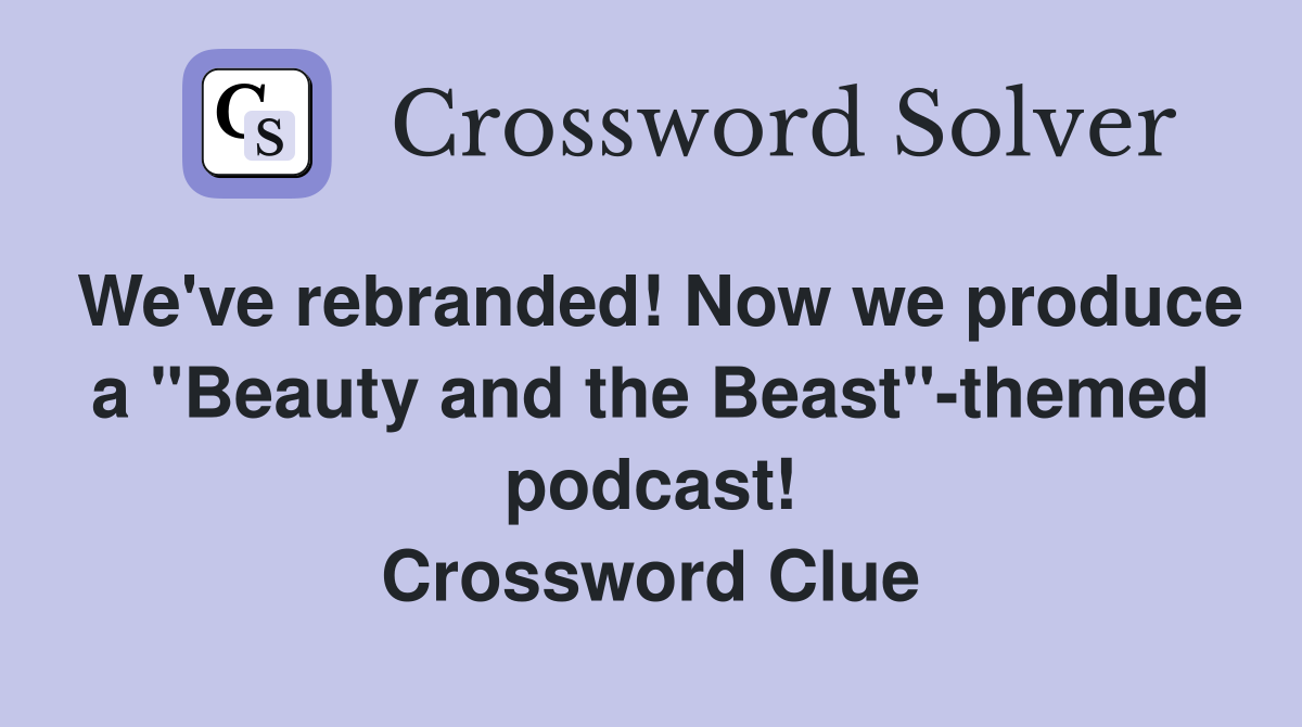 We've rebranded! Now we produce a "Beauty and the Beast"-themed podcast! Crossword Clue