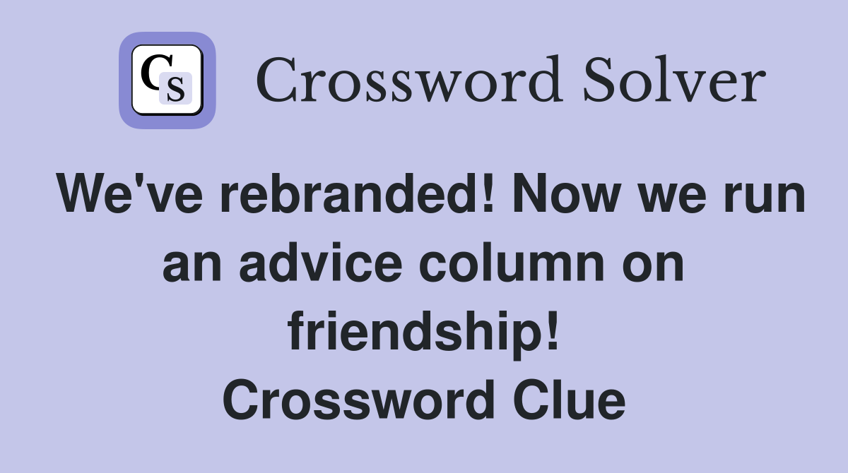 We've rebranded! Now we run an advice column on friendship! Crossword Clue