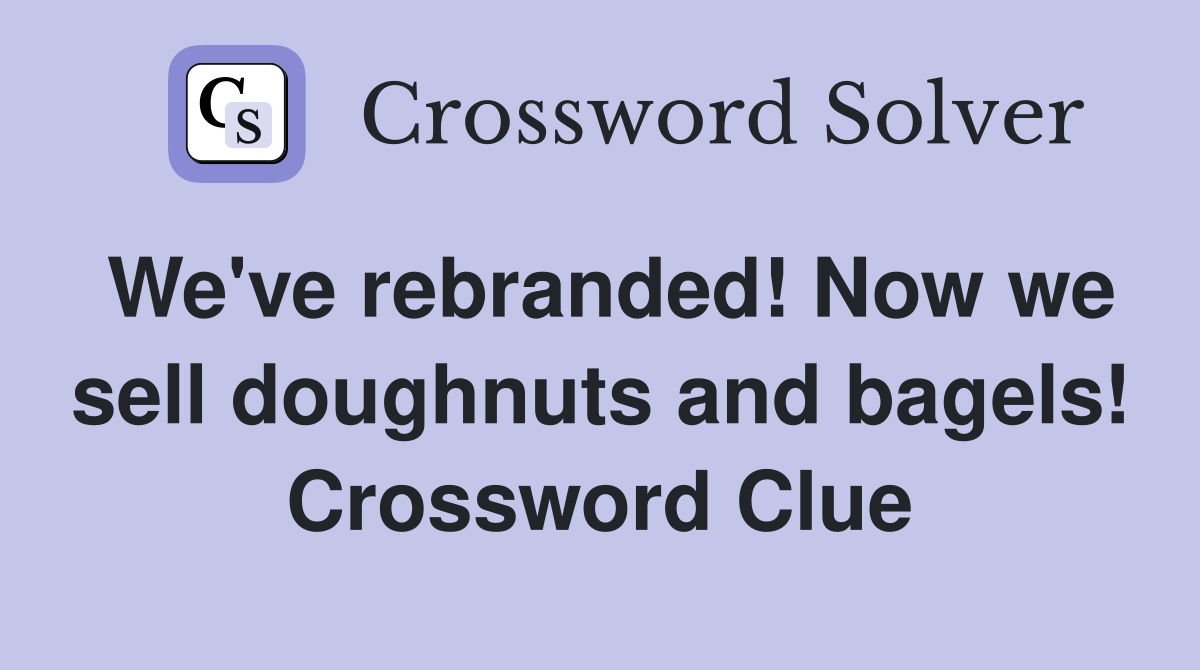 We've rebranded! Now we sell doughnuts and bagels! Crossword Clue