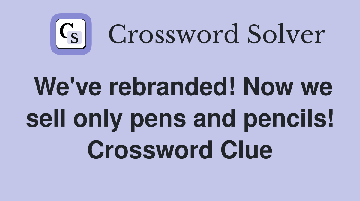 We've rebranded! Now we sell only pens and pencils! Crossword Clue