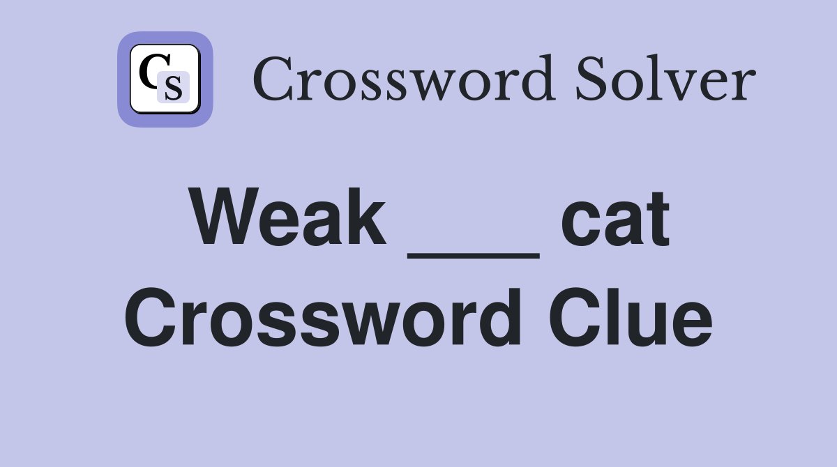 Weak ___ cat Crossword Clue