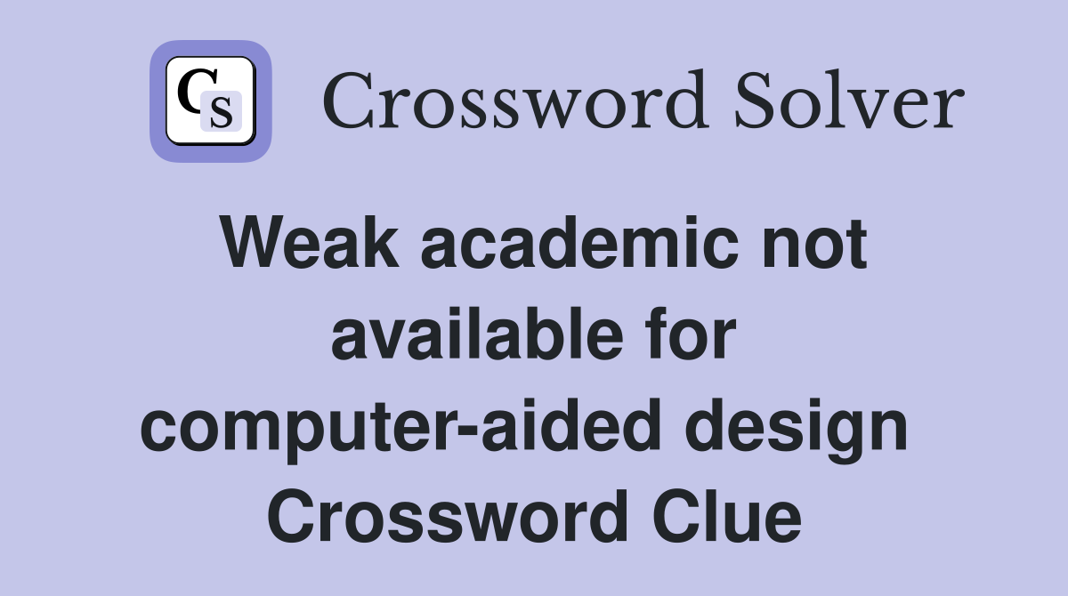 Weak academic not available for computer-aided design  Crossword Clue