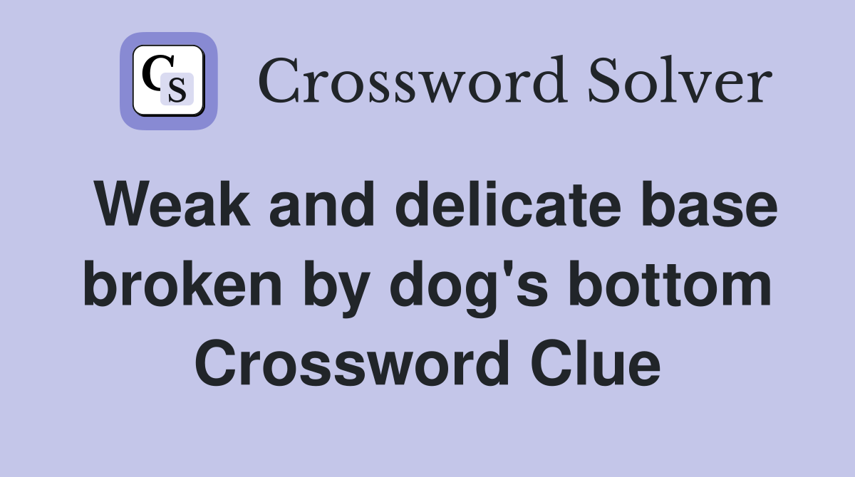 Weak and delicate base broken by dog's bottom Crossword Clue