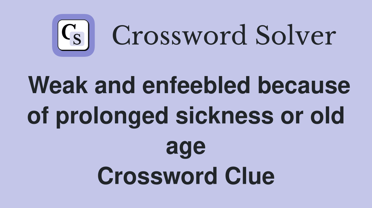 Weak and enfeebled because of prolonged sickness or old age Crossword Clue