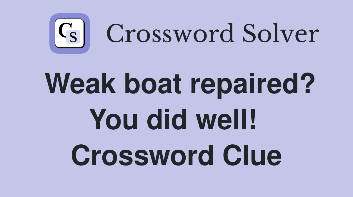 Weak boat repaired? You did well!  Crossword Clue
