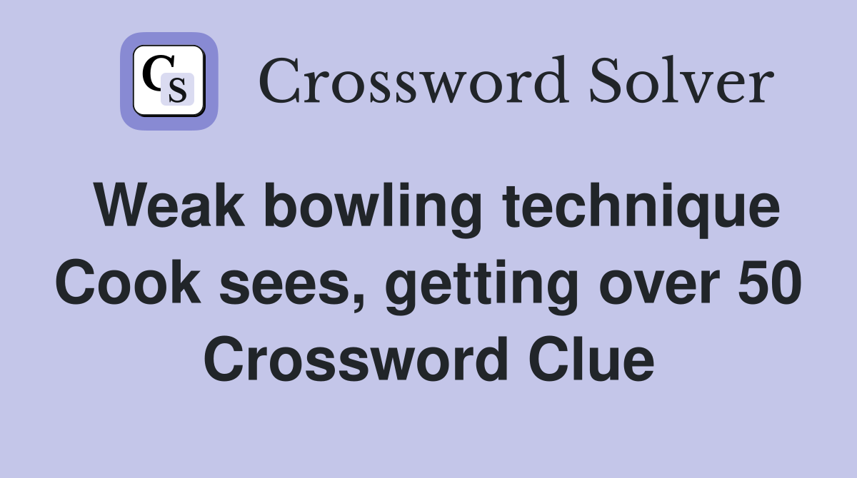 Weak bowling technique Cook sees, getting over 50 Crossword Clue