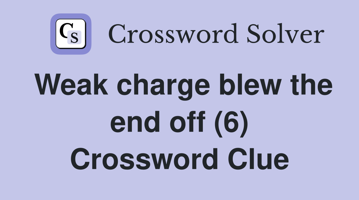 Weak charge blew the end off (6) Crossword Clue