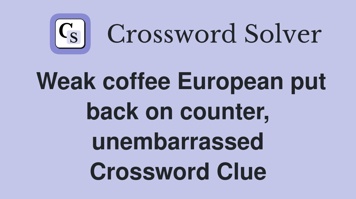 Weak coffee European put back on counter, unembarrassed Crossword Clue