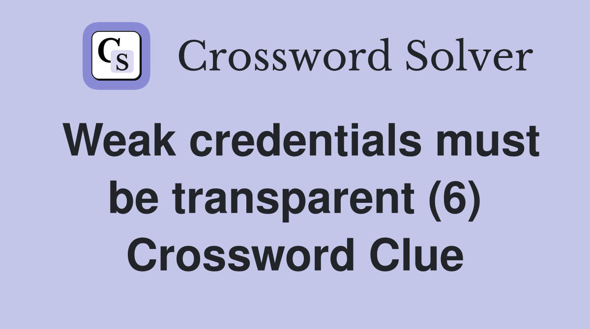 Weak credentials must be transparent (6) Crossword Clue
