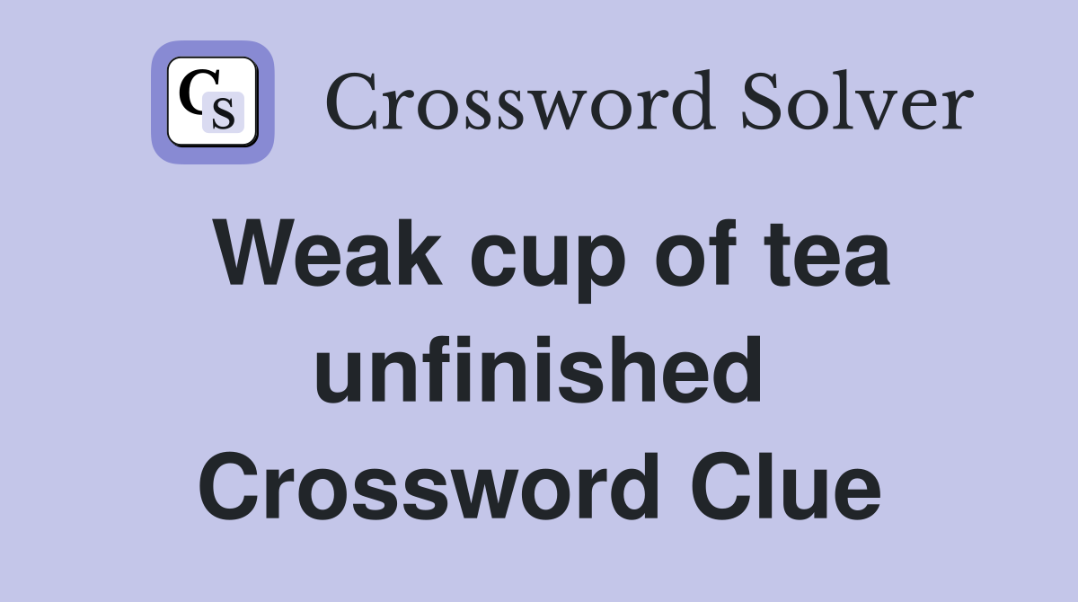 Weak cup of tea unfinished Crossword Clue
