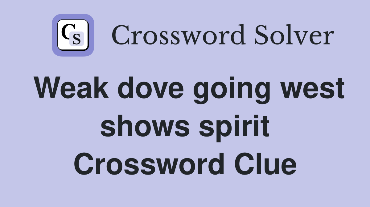 Weak dove going west shows spirit Crossword Clue