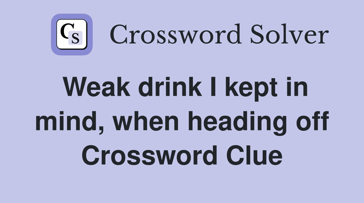Weak drink I kept in mind, when heading off Crossword Clue