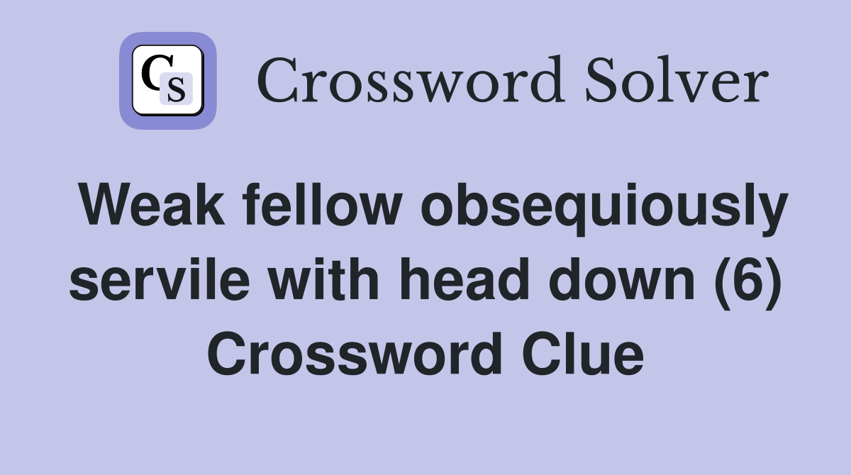 Weak fellow obsequiously servile with head down (6) Crossword Clue