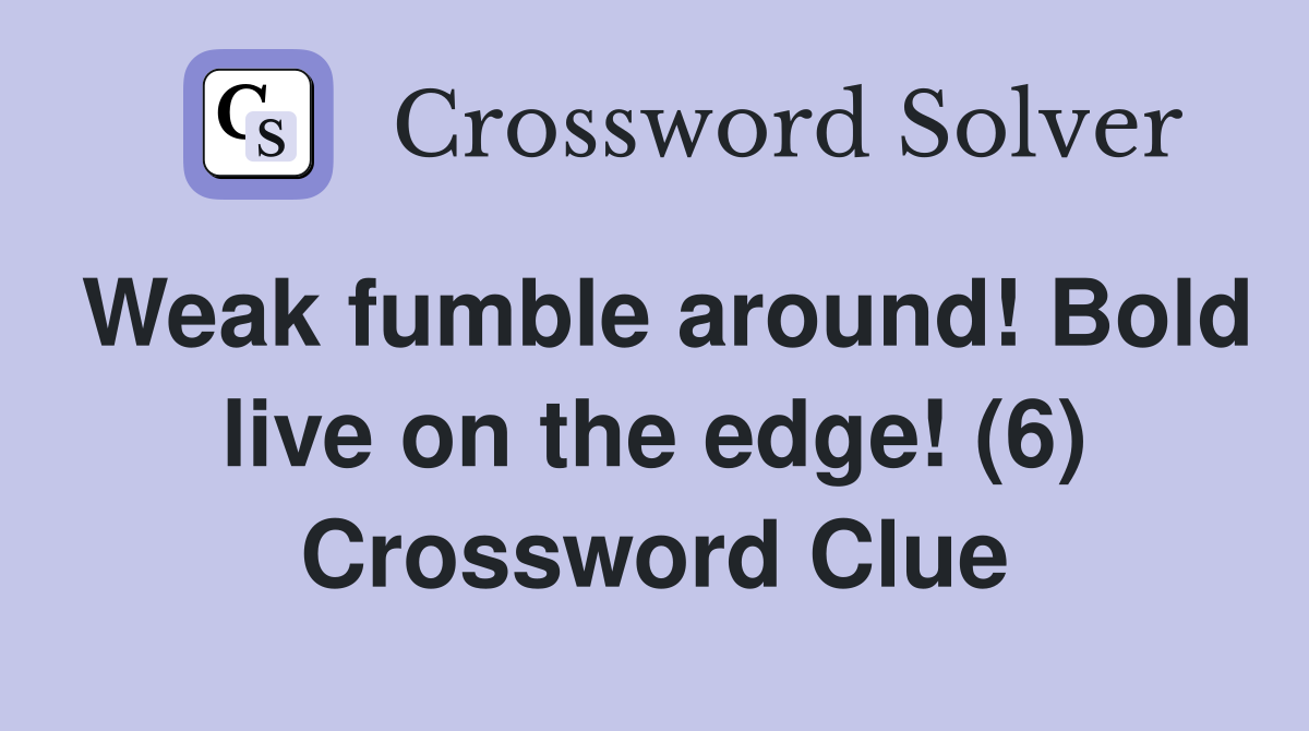 Weak fumble around! Bold live on the edge! (6) Crossword Clue