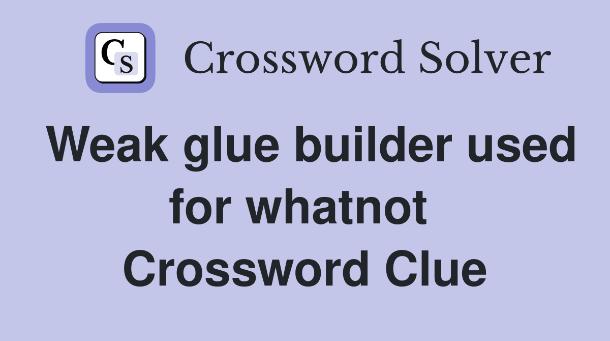Weak glue builder used for whatnot  Crossword Clue