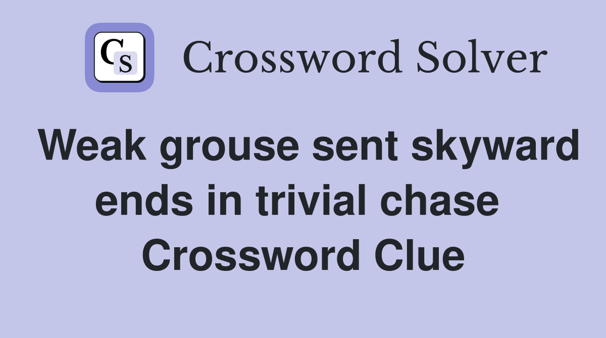 Weak grouse sent skyward ends in trivial chase  Crossword Clue