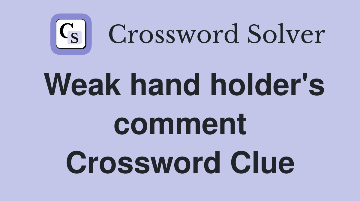 Weak hand holder's comment Crossword Clue