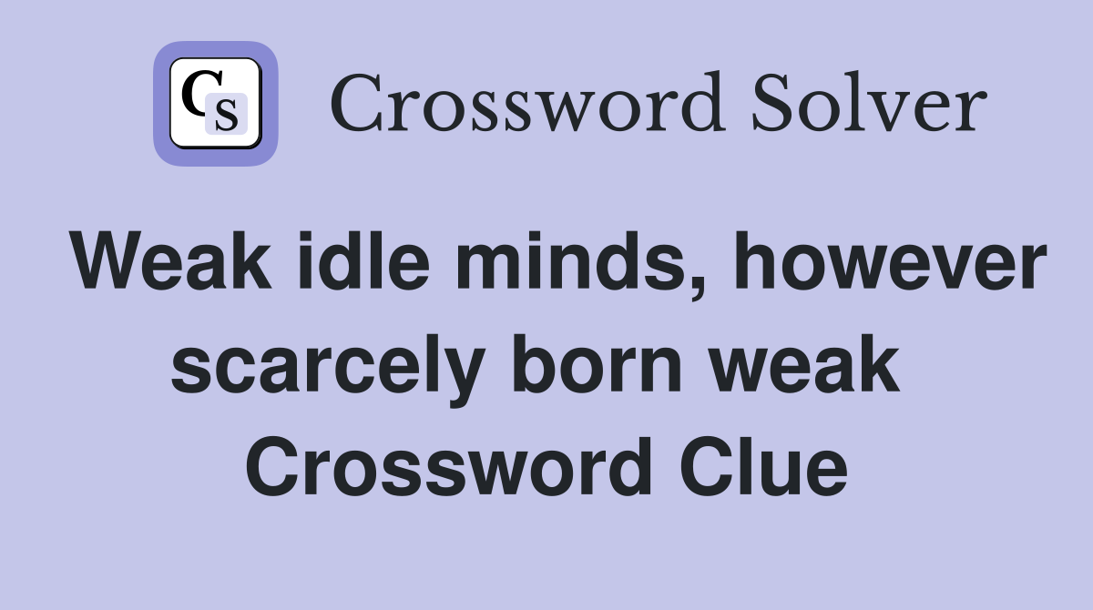 Weak idle minds, however scarcely born weak  Crossword Clue