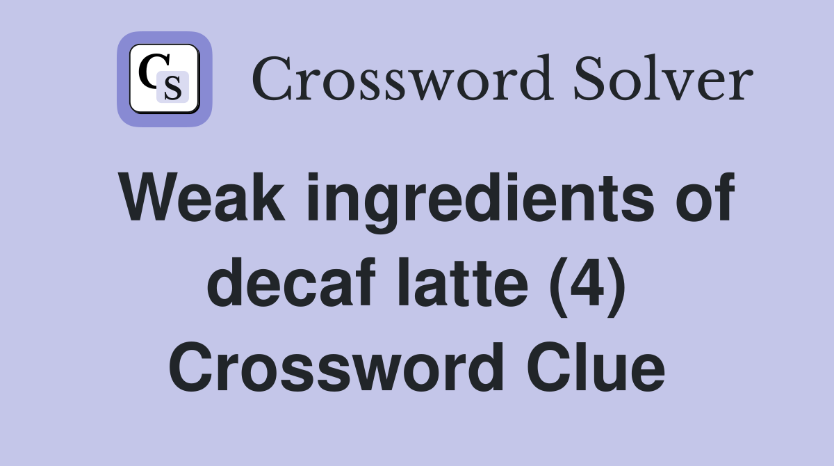 Weak ingredients of decaf latte (4) Crossword Clue