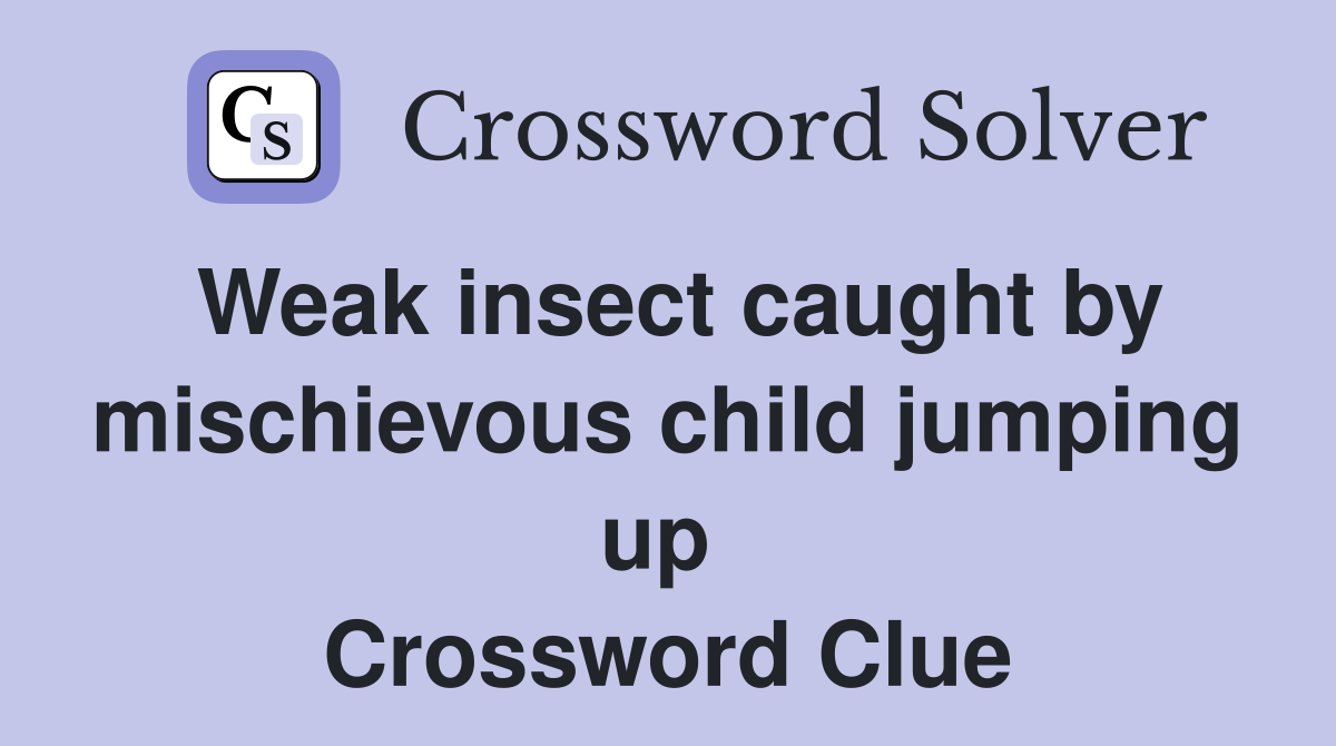 Weak insect caught by mischievous child jumping up  Crossword Clue