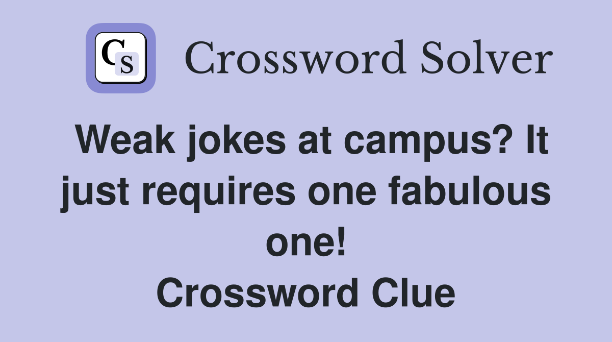 Weak jokes at campus? It just requires one fabulous one! Crossword Clue