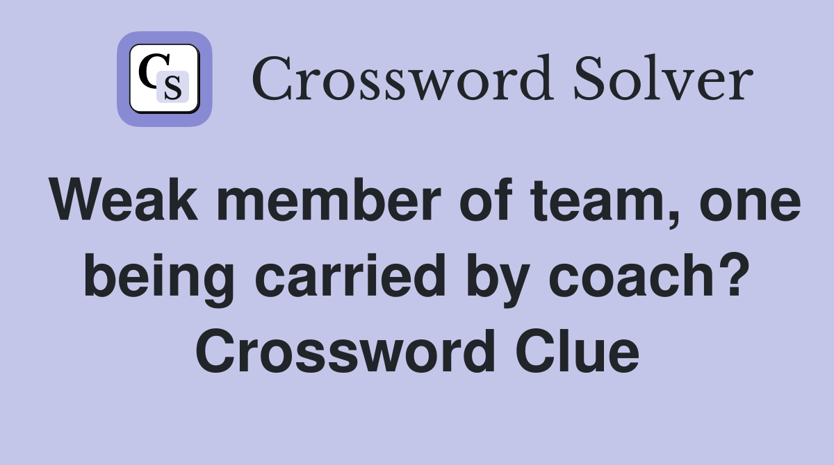 Weak member of team, one being carried by coach? Crossword Clue