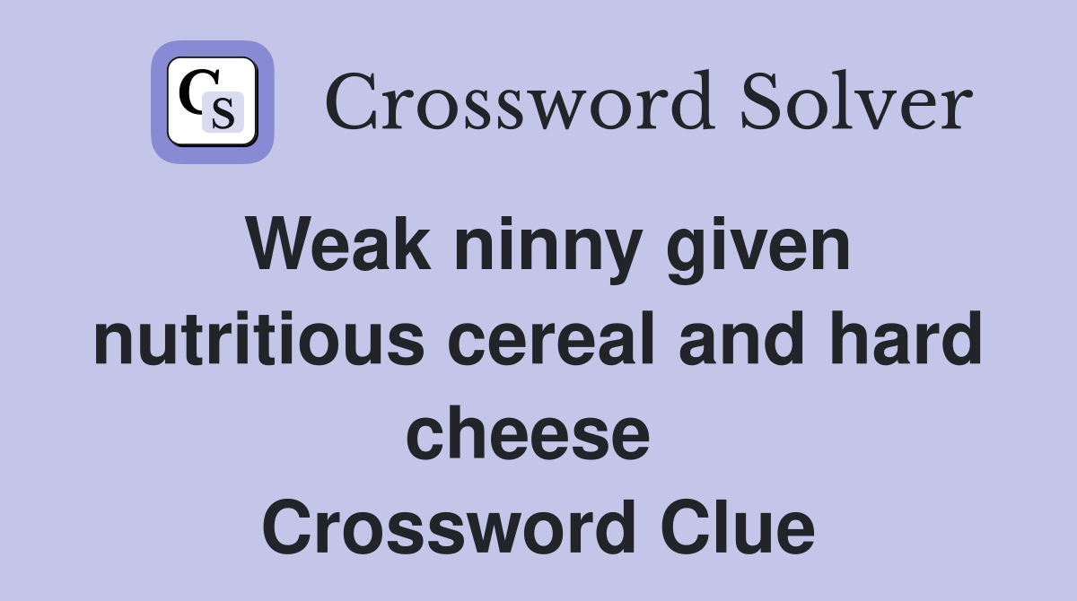 Weak ninny given nutritious cereal and hard cheese  Crossword Clue