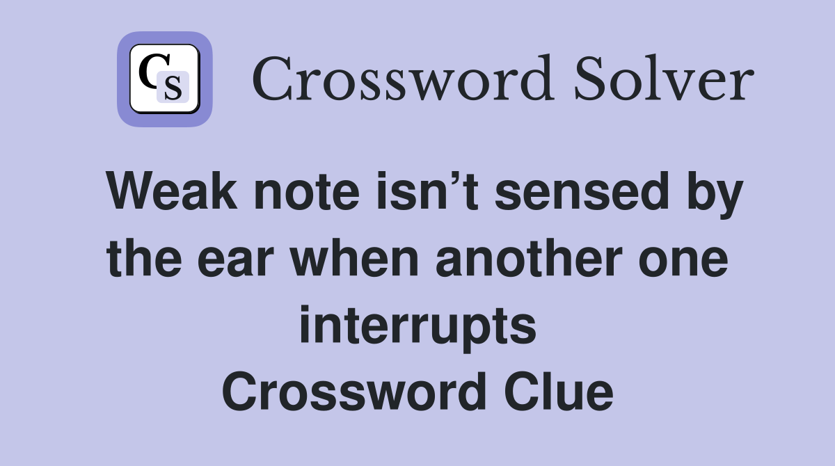 Weak note isn’t sensed by the ear when another one interrupts Crossword Clue