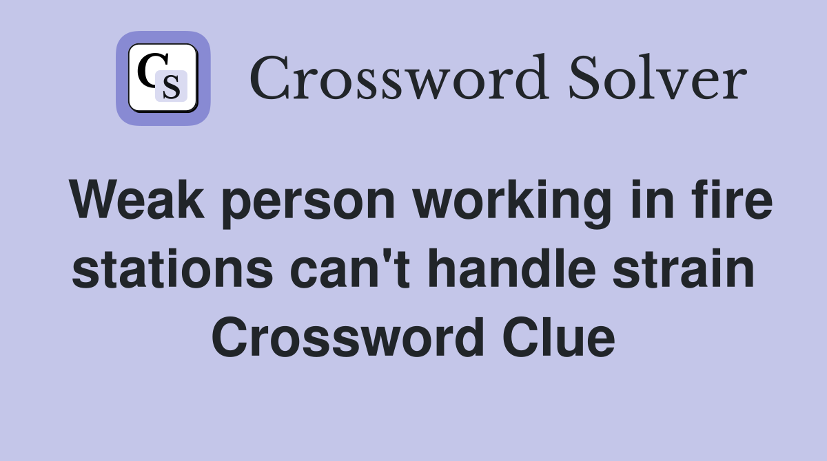 Weak person working in fire stations can't handle strain Crossword Clue