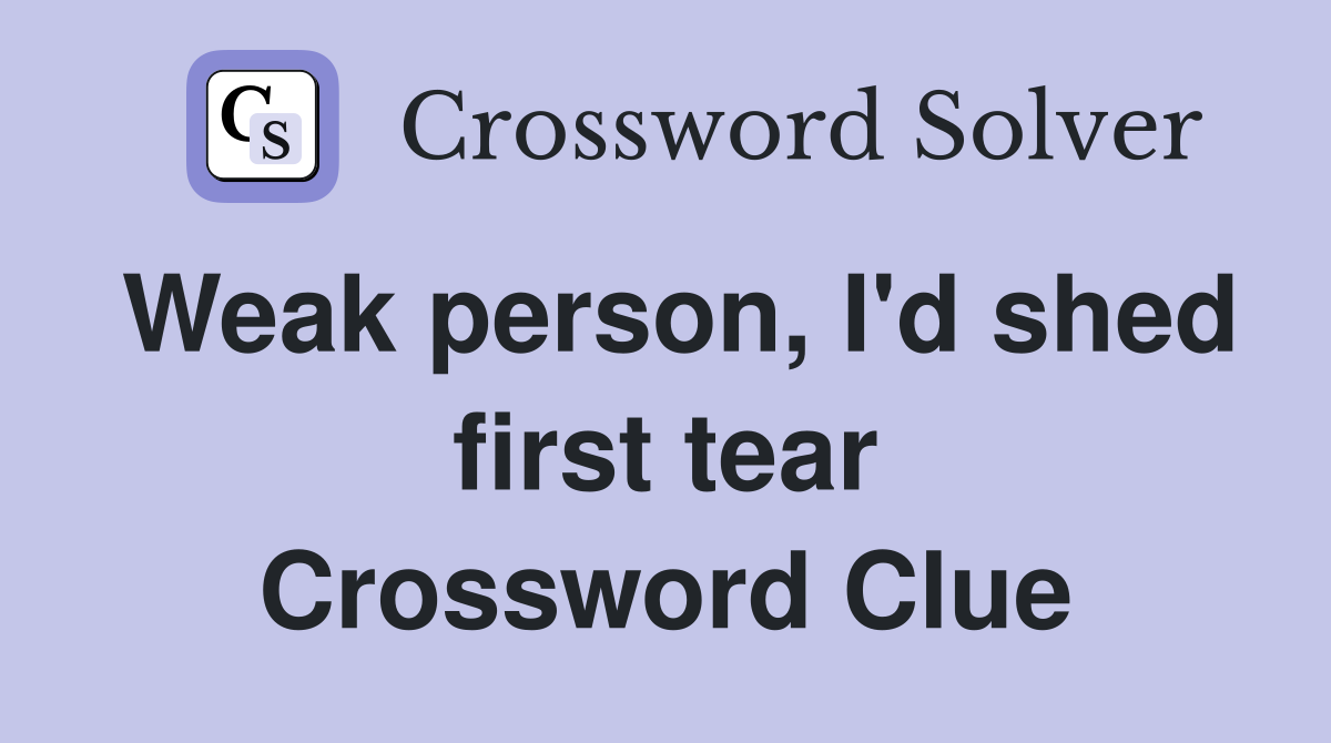 Weak person, I'd shed first tear Crossword Clue