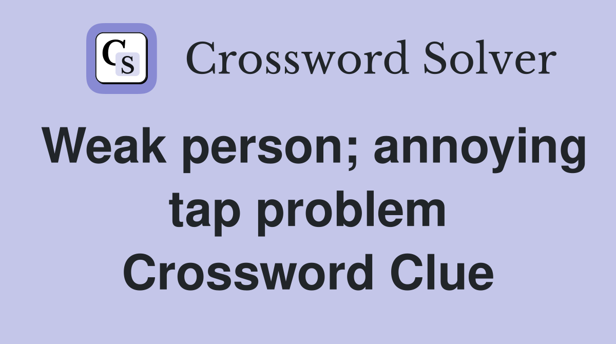 Weak person; annoying tap problem Crossword Clue