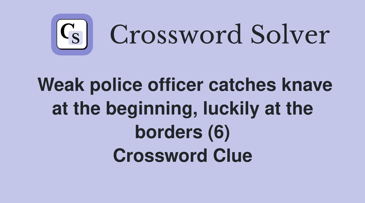 Weak police officer catches knave at the beginning, luckily at the borders (6) Crossword Clue