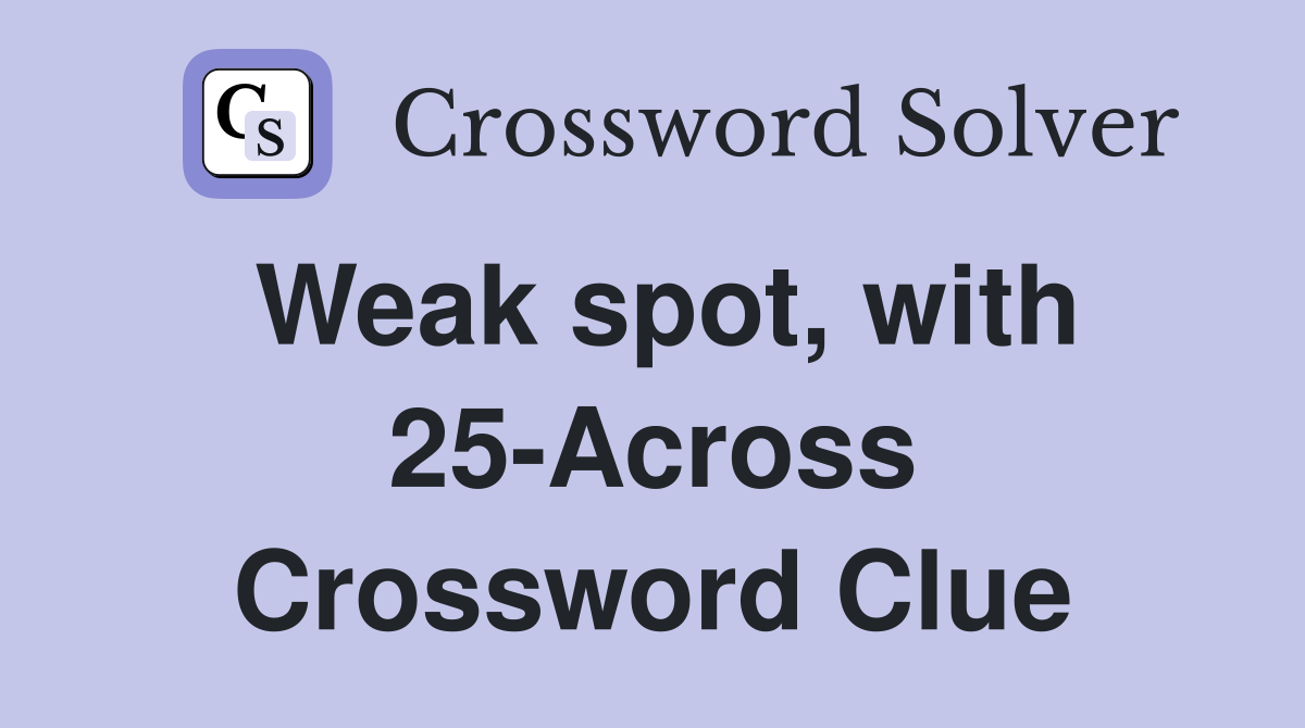 Weak spot, with 25-Across Crossword Clue