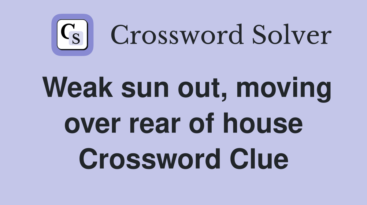 Weak sun out, moving over rear of house Crossword Clue