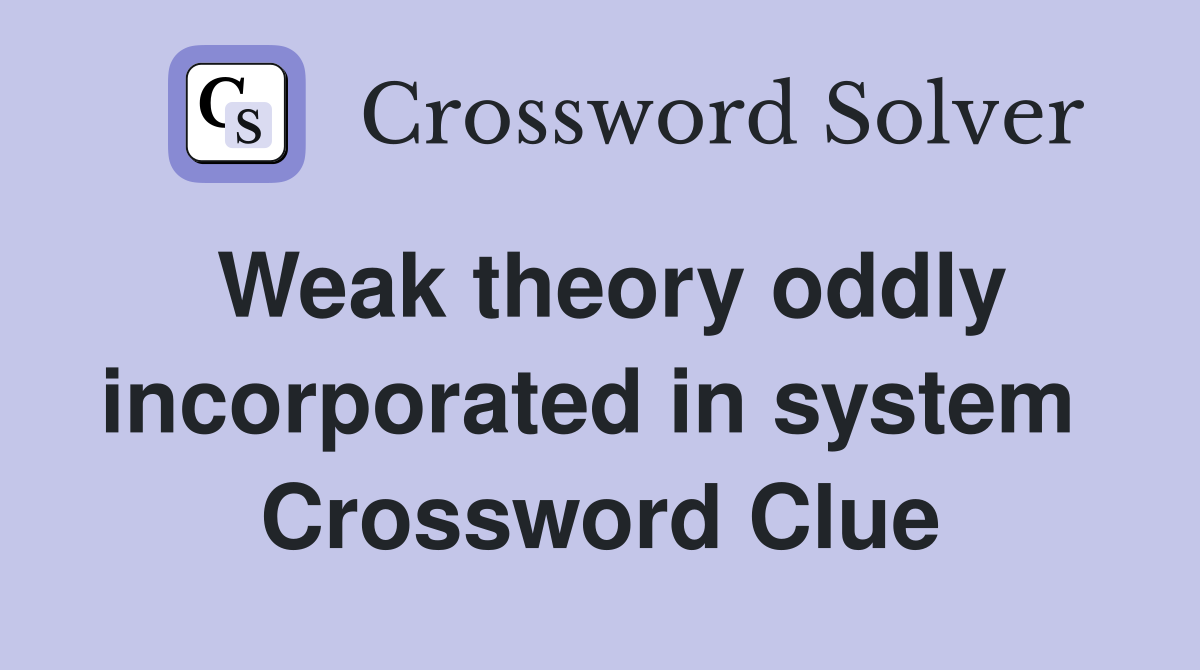 Weak theory oddly incorporated in system  Crossword Clue