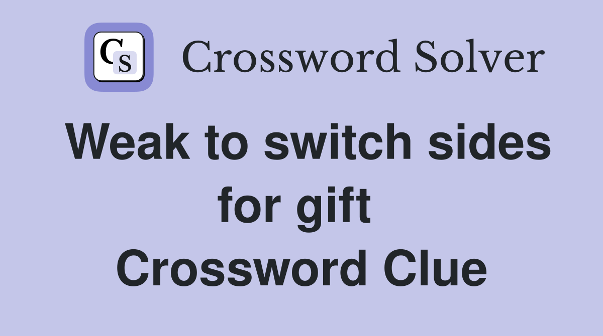Weak to switch sides for gift  Crossword Clue