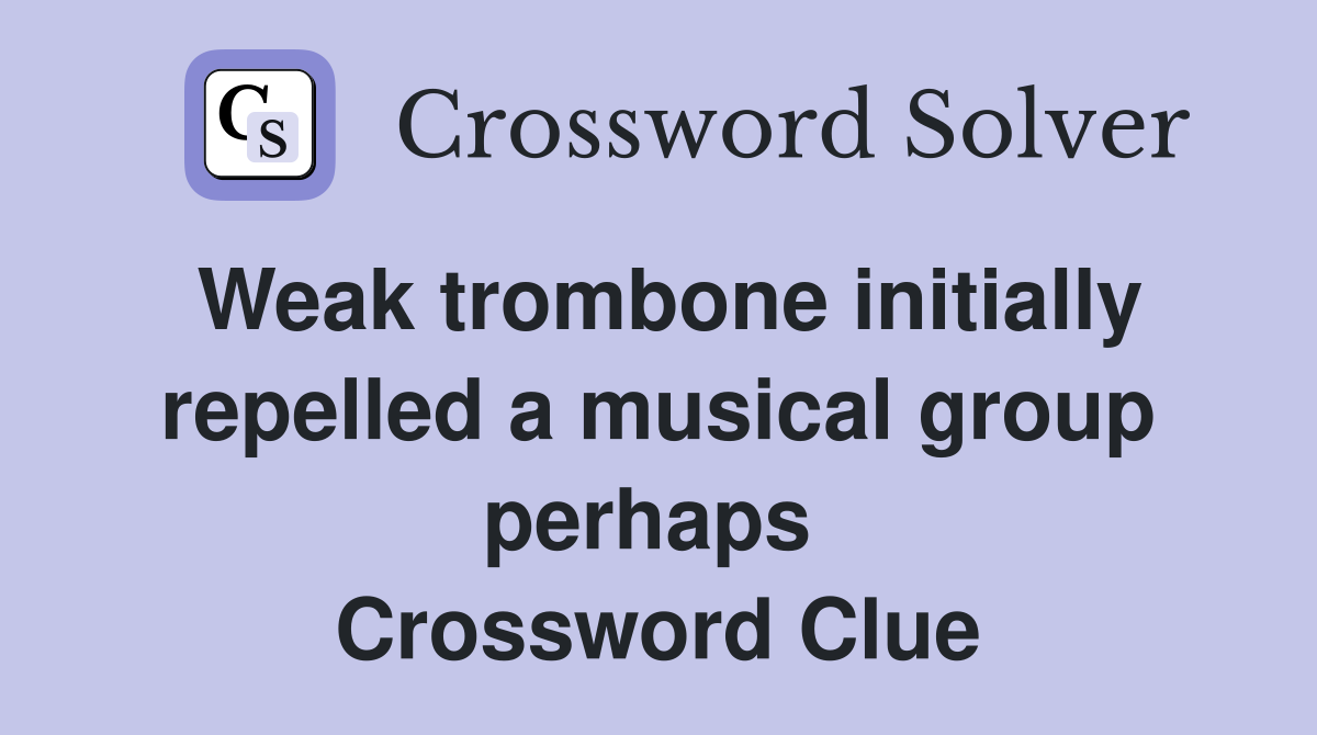 Weak trombone initially repelled a musical group perhaps  Crossword Clue