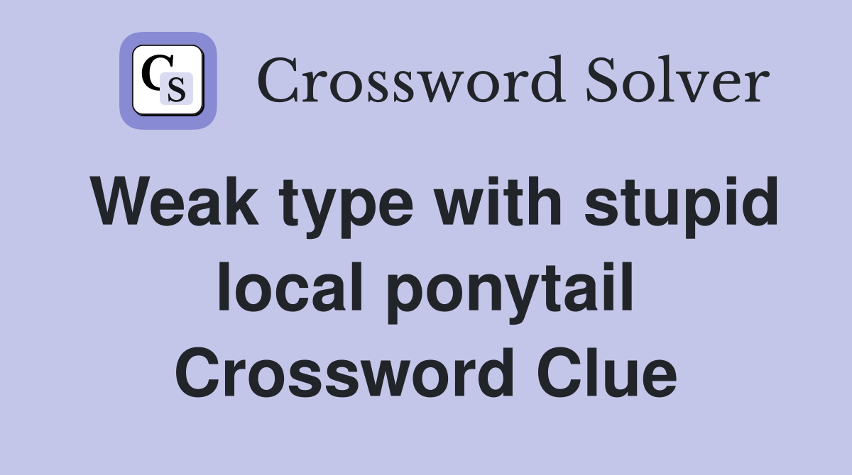 Weak type with stupid local ponytail Crossword Clue